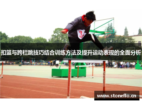 扣篮与跨栏跳技巧结合训练方法及提升运动表现的全面分析