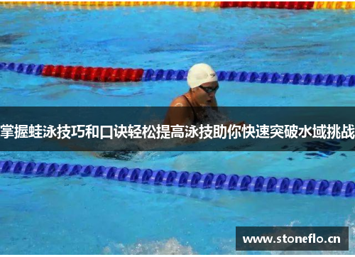 掌握蛙泳技巧和口诀轻松提高泳技助你快速突破水域挑战