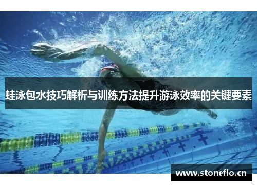 蛙泳包水技巧解析与训练方法提升游泳效率的关键要素