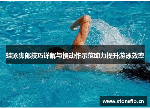 蛙泳脚部技巧详解与慢动作示范助力提升游泳效率