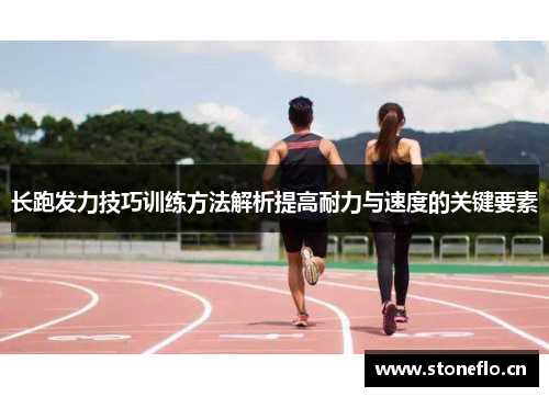 长跑发力技巧训练方法解析提高耐力与速度的关键要素
